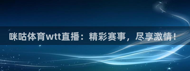 乐球直播高清在线直播：咪咕体育wtt直播：精彩赛事，尽享激情！