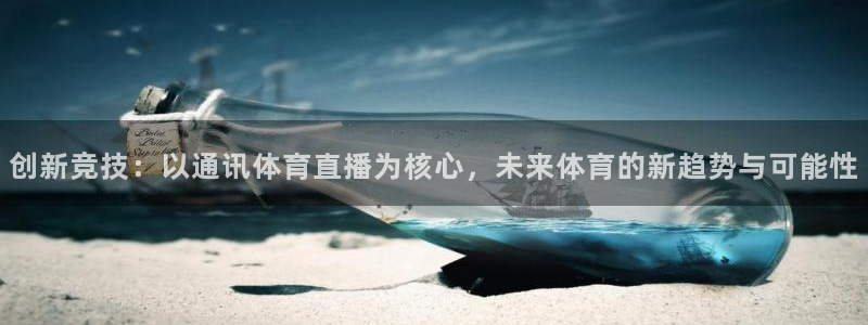 乐球体育足球在线直播免费观看：创新竞技：以通讯体育直播为核心，未来体育的新趋势与可能性